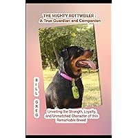 THE MIGHTY ROTTWEILER: A TRUE GUARDIAN AND COMPANION: Unveiling the Strength, Loyalty, and Unmatched Character of this Remarkable Breed THE MIGHTY ROTTWEILER: A TRUE GUARDIAN AND COMPANION: Unveiling the Strength, Loyalty, and Unmatched Character of this Remarkable Breed Paperback Kindle