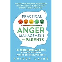 Practical Anger Management for Parents: 44 Techniques & Tips to Build a Positive Parent-Child Relationship. Manage Your Emotions, Understand Your Triggers, & Communicate Better to Raise Happy Kids