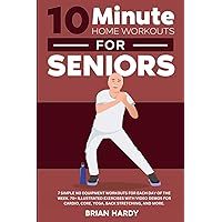 10-Minute Home Workouts for Seniors; 7 Simple No Equipment Workouts for Each day of the Week. 70+ Illustrated Exercises with Video Demos for Cardio, ... (10-Minute Simple Home Workouts for Seniors) 10-Minute Home Workouts for Seniors; 7 Simple No Equipment Workouts for Each day of the Week. 70+ Illustrated Exercises with Video Demos for Cardio, ... (10-Minute Simple Home Workouts for Seniors) Paperback Kindle Hardcover