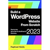 Build a WordPress Website From Scratch: Step-by-step: WordPress 6.3 and Gutenberg Build a WordPress Website From Scratch: Step-by-step: WordPress 6.3 and Gutenberg Paperback