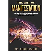 The Art of Manifestation: Simple Energy Techniques to Create the Abundant Life You Deserve (The Art of Manifestation Series) The Art of Manifestation: Simple Energy Techniques to Create the Abundant Life You Deserve (The Art of Manifestation Series) Paperback Kindle