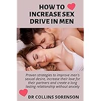 HOW TO INCREASE SEX DRIVE IN MEN: Proven strategies to improve men's sexual desire, increase their love for their partners and create a long lasting relationship without anxiety HOW TO INCREASE SEX DRIVE IN MEN: Proven strategies to improve men's sexual desire, increase their love for their partners and create a long lasting relationship without anxiety Paperback Kindle