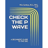 CHECK THE P WAVE: A BEGINNER’S GUIDE TO THE EKG