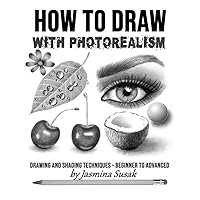 How to Draw with Photorealism: Drawing and Shading Techniques – Beginner to Advanced How to Draw with Photorealism: Drawing and Shading Techniques – Beginner to Advanced Paperback Kindle Hardcover