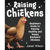 Raising Chickens: Beginners Guide to Raising Healthy and Happy Backyard Chickens Raising Chickens: Beginners Guide to Raising Healthy and Happy Backyard Chickens Paperback Kindle Audible Audiobook