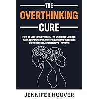 The Overthinking Cure: How to Stay in the Present, The Complete Guide to Calm Your Mind by Conquering Anxiety, Indecision, Sleeplessness, and Negative Thoughts The Overthinking Cure: How to Stay in the Present, The Complete Guide to Calm Your Mind by Conquering Anxiety, Indecision, Sleeplessness, and Negative Thoughts Paperback Kindle