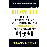 In the Midst of Drugs, Violence and Abuse, How To Raise Productive Children in an Unhealthy Environment