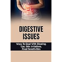 Digestive Issues: Ways To Deal With Bloating, Gas, Skin Irritations, Food Sensitivities