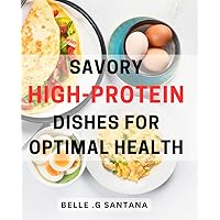 Savory High-Protein Dishes for Optimal Health: Delicious, Nutritious Recipes to Fuel Your Body and Boost Wellness Effortlessly