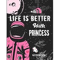 Life is Better With Princess Notebook: Astronaut Notebook Birthday Gift For Girls and Women With Personalized Name With Awesome Space Cover Design, 8.5x11 in ,110 Lined Pages.
