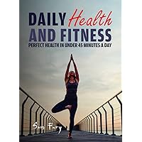 Daily Health and Fitness: Perfect Health in Under 45 Minutes a Day (Survival Fitness) Daily Health and Fitness: Perfect Health in Under 45 Minutes a Day (Survival Fitness) Kindle Paperback Hardcover