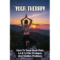 Yoga Therapy: How To Treat Back Pain, L4 & L5 Disc Prolapse, And Sciatica Problems