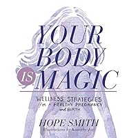 Your Body Is Magic: Wellness Strategies for a Healthy Pregnancy and Birth Your Body Is Magic: Wellness Strategies for a Healthy Pregnancy and Birth Paperback Kindle
