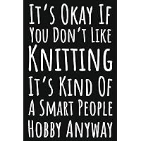 It's Okay If You Don't Like Knitting It's Kind Of A Smart People Hobby Anyway: Knitting Gifts For Women Who Have Everything, Knitting Journal Planner Project Notebook, 109 Pages