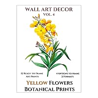 Wall Art Decor: Botanical Prints Yellow Flowers - 12 Ready to Frame Beautiful Art Illustrations - 2 Format & 4 Options to frame - Matching White ... Decorations Vol. 4 (Instant Wall Art Books)