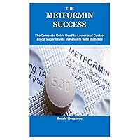 THE METFORMIN SUCCESS: The Complete Guide Used to Lower and Control Blood Sugar Levels in Patients with Diabetes THE METFORMIN SUCCESS: The Complete Guide Used to Lower and Control Blood Sugar Levels in Patients with Diabetes Paperback