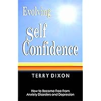 Evolving Self Confidence: How to Become Free From Anxiety Disorders and Depression Evolving Self Confidence: How to Become Free From Anxiety Disorders and Depression Kindle Paperback