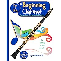 The Beginning Clarinet - Elementary Fundamental Method Book: Comprehensive Study Guide for the Elementary Band Student: For the individual, group or like-instrument class instruction