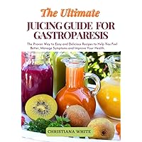 THE ULTIMATE JUICING GUIDE FOR GASTROPARESIS: THE PROVEN WAY TO EASY AND DELICIOUS RECIPES TO HELP YOU FEEL BETTER, MANAGE SYMPTOMS AND IMPROVE YOUR HEALTH. ... White Art of Healthy Home Cooking Series.) THE ULTIMATE JUICING GUIDE FOR GASTROPARESIS: THE PROVEN WAY TO EASY AND DELICIOUS RECIPES TO HELP YOU FEEL BETTER, MANAGE SYMPTOMS AND IMPROVE YOUR HEALTH. ... White Art of Healthy Home Cooking Series.) Kindle Paperback