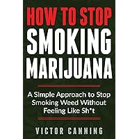 How To Stop Smoking Marijuana: A Simple Approach To Stop Smoking Weed Without Feeling Like Shit How To Stop Smoking Marijuana: A Simple Approach To Stop Smoking Weed Without Feeling Like Shit Paperback Kindle