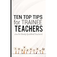 TEN TOP TIPS for TRAINEE TEACHERS: How to survive and thrive as a teacher from day one in ten easy steps (Survive & Thrive in High School Teaching)
