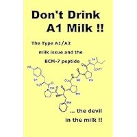 Don't Drink A1 Milk !!: The Type A1/A2 milk issue and the BCM-7 peptide ... the devil in the milk Don't Drink A1 Milk !!: The Type A1/A2 milk issue and the BCM-7 peptide ... the devil in the milk Paperback Kindle
