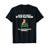Wanna Lose Weight? STOP EATING! Ya. That's What I Thought... T-Shirt