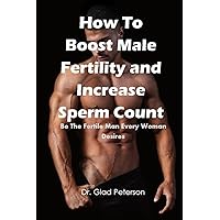 How To Boost Male Fertility and Increase Sperm Count: Be The Fertile Man Every Woman Desires How To Boost Male Fertility and Increase Sperm Count: Be The Fertile Man Every Woman Desires Kindle Paperback