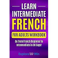Learn Intermediate French for Adults Workbook: Go from French Beginner to Intermediate in 30 Days! (Learn French For Adults) Learn Intermediate French for Adults Workbook: Go from French Beginner to Intermediate in 30 Days! (Learn French For Adults) Paperback Kindle