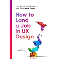 How to Land a Job in UX Design: Your Guide to a Career in Digital User Experience Design How to Land a Job in UX Design: Your Guide to a Career in Digital User Experience Design Paperback Kindle
