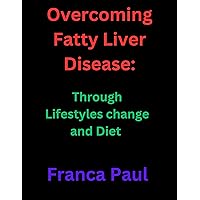 Overcoming Fatty Liver Disease:: through Lifestyles change and Diet