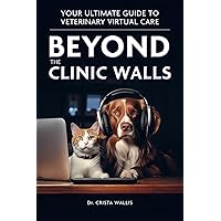 Beyond the Clinic Walls: Your Ultimate Guide to Veterinary Virtual Care Beyond the Clinic Walls: Your Ultimate Guide to Veterinary Virtual Care Paperback