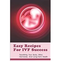 Easy Recipes For Ivf Success: Nourishing Your Body, Mind, Hormones, And Long-Term Health