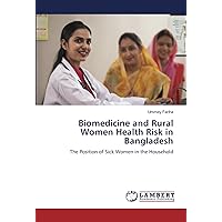 Biomedicine and Rural Women Health Risk in Bangladesh: The Position of Sick Women in the Household Biomedicine and Rural Women Health Risk in Bangladesh: The Position of Sick Women in the Household Paperback