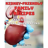 Kidney-Friendly Family Recipes: Easy Guide to Healthier Eating: Delicious Low-Sodium Meals for Renal Health: A Family-Friendly Cookbook