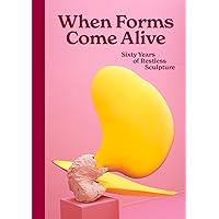 When Forms Come Alive: Sixty Years of Restless Sculpture When Forms Come Alive: Sixty Years of Restless Sculpture Hardcover