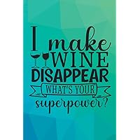 I make Wine Disappear What Is Your Superpower: Funny Gifts For Friends, Coworkers or Loved Ones. Blank Notebook Journal. 6