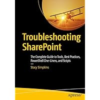 Troubleshooting SharePoint: The Complete Guide to Tools, Best Practices, PowerShell One-Liners, and Scripts Troubleshooting SharePoint: The Complete Guide to Tools, Best Practices, PowerShell One-Liners, and Scripts Paperback Kindle
