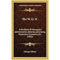The W. G. N.: A Handbook Of Newspaper Administration, Editorial, Advertising, Production, Circulation, Etc. (1922) The W. G. N.: A Handbook Of Newspaper Administration, Editorial, Advertising, Production, Circulation, Etc. (1922) Hardcover Paperback