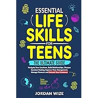 Essential Life Skills for Teens: The Ultimate Guide - Navigate Your Emotions, Build Relationships, Sharpen Decision-Making, Improve Time Management, ... Your Greatness! (Teen Essentials Series)