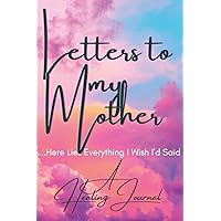 Letters To My Mother: Here Lies Everything I Wish I'd Said