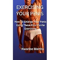 EXERCISING YOUR PENIS: How To Enlarge Your Penis Using These Four Penile Exercising