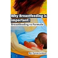 Why Breastfeeding is important: Breastfeeding vs Formula Feeding : Breastfeeding and Babies development Why Breastfeeding is important: Breastfeeding vs Formula Feeding : Breastfeeding and Babies development Kindle