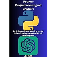 Python-Programmierung mit ChatGPT: Der Anfängerleitfaden zum Erlernen der Grundlagen von Python mit ChatGPT, mit Codebeispielen (German Edition) Python-Programmierung mit ChatGPT: Der Anfängerleitfaden zum Erlernen der Grundlagen von Python mit ChatGPT, mit Codebeispielen (German Edition) Kindle Paperback