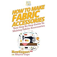 How To Make Fabric Accessories: Your Step-By-Step Guide To Making Fabric Accessories