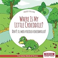 Where Is My Little Crocodile? - Dov'è il mio piccolo coccodrillo?: Bilingual English Italian Children's Book Ages 3-5 With Coloring Pics (Where Is...? - Dov'è...?)