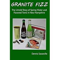 Granite Fizz: The Untold Story of Spring Water and Flavored Tonic in New Hampshire Granite Fizz: The Untold Story of Spring Water and Flavored Tonic in New Hampshire Paperback