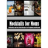 Mocktails for Moms: 50 Healthy and Fun Drink Recipes for Pregnancy and Beyond