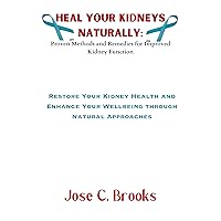 Heal Your Kidneys Naturally: Proven Methods and Remedies for Improved Kidney Function: Restore Your Kidney Health and Enhance Your Wellbeing through Natural Approaches Heal Your Kidneys Naturally: Proven Methods and Remedies for Improved Kidney Function: Restore Your Kidney Health and Enhance Your Wellbeing through Natural Approaches Kindle Paperback
