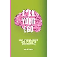 F*ck Your Ego: How to appreciate each moment, switch off autopilot and question reality itself. F*ck Your Ego: How to appreciate each moment, switch off autopilot and question reality itself. Paperback Kindle